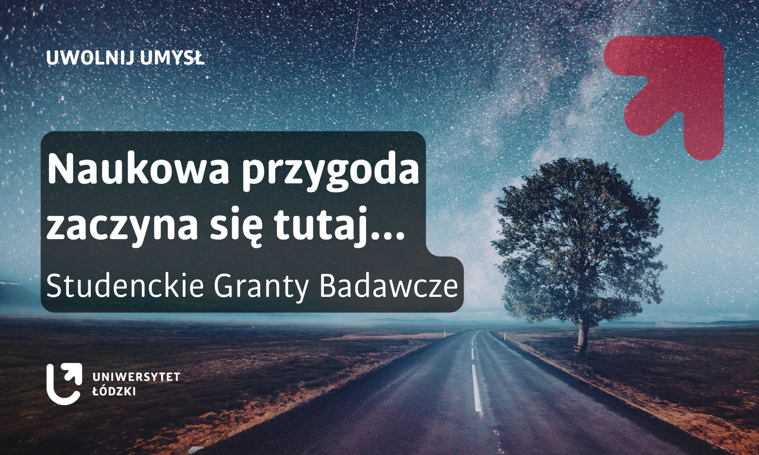 Grafika promocyjna przedstawiająca nocny krajobraz z drogą prowadzącą w dal oraz samotnym drzewem na tle rozgwieżdżonego nieba. Na środku znajduje się półprzezroczysty, ciemny prostokąt z białym napisem: „Naukowa przygoda zaczyna się tutaj…”.  Poniżej widnieje tekst: „Studenckie Granty Badawcze”. W lewym dolnym rogu umieszczono logo Uniwersytetu Łódzkiego, a w prawym górnym rogu widoczny jest czerwony symbol strzałki skierowanej w górę oraz hasło „Uwolnij umysł”.
