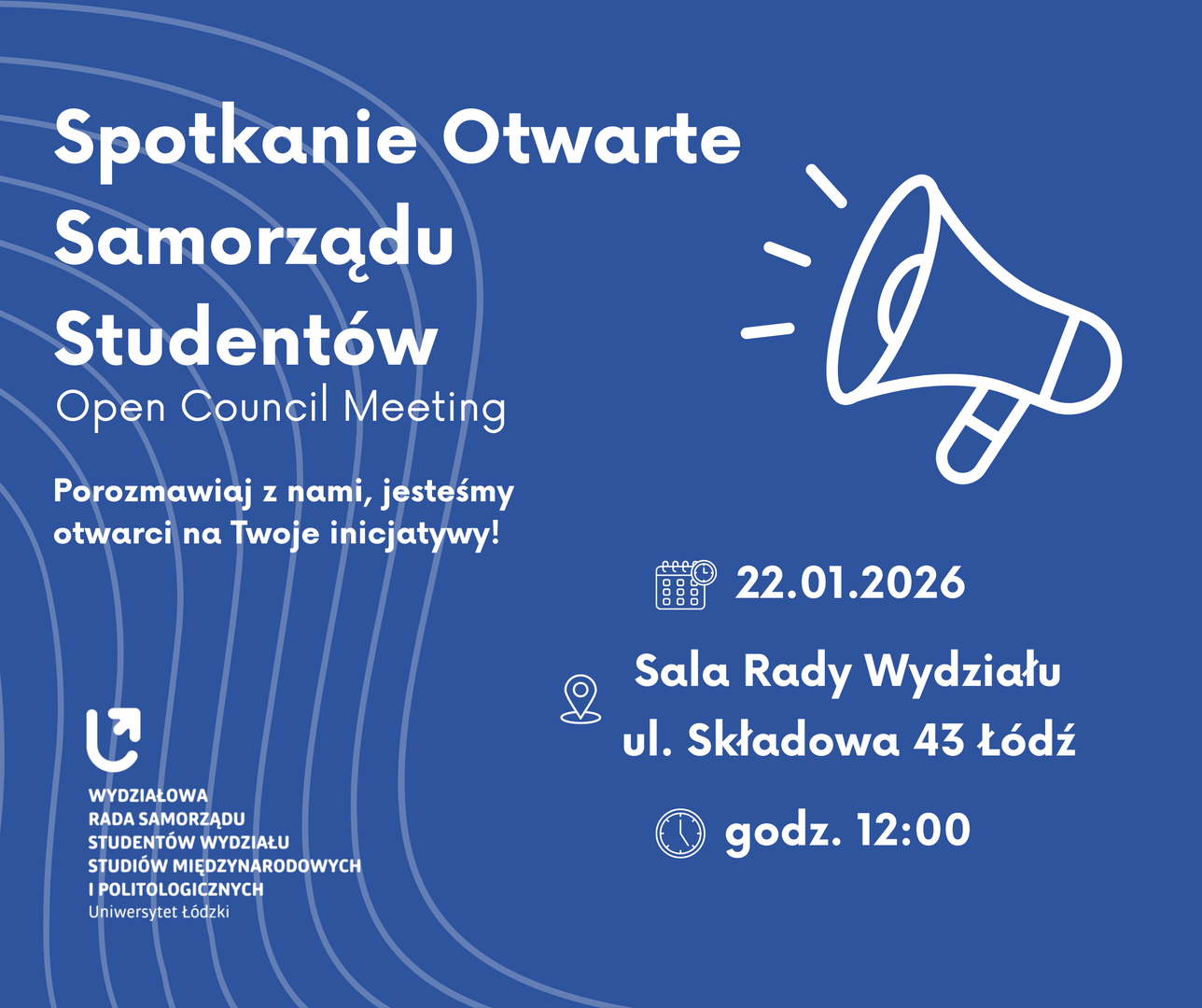 Niebieski plakat promujący otwarte spotkanie Wydziałowej Rady Samorządu Studentów Wydziału Studiów Międzynarodowych i Politologicznych Uniwersytetu Łódzkiego. Na środku megafon jako symbol zaproszenia do rozmowy. Tekst informuje o dacie (22.01.2026), godzinie (12:00) i miejscu spotkania (Sala Rady Wydziału, ul. Składowa 43, Łódź). Hasło: „Porozmawiaj z nami, jesteśmy otwarci na Twoje inicjatywy!”