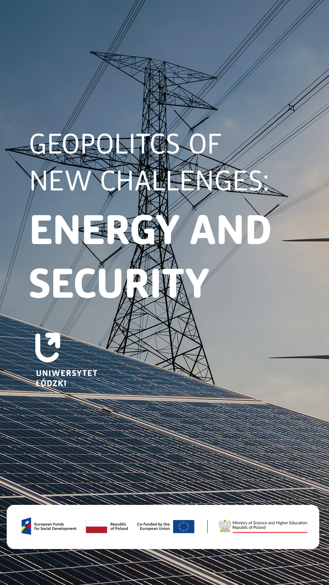 Plakat z wieżą wysokiego napięcia i panelami słonecznymi na tle nieba. Tekst: ‘Geopolitics of New Challenges: Energy and Security’. Na dole logotypy Uniwersytetu Łódzkiego, funduszy europejskich oraz Ministerstwa Nauki i Szkolnictwa Wyższego
