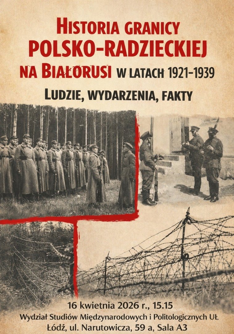 Plakat promujący wykład pt. „Historia granicy polsko-radzieckiej na Białorusi w latach 1921–1939. Ludzie, wydarzenia, fakty”. Na beżowym tle umieszczono trzy czarno-białe fotografie: żołnierzy stojących w lesie w szeregu, grupy żołnierzy przy budynku oraz fragmentu granicy z drutem kolczastym. Na dole znajdują się informacje o wydarzeniu: data 16 kwietnia 2026, godz. 15.15, miejsce – Wydział Studiów Międzynarodowych i Politologicznych UŁ, sala A3.