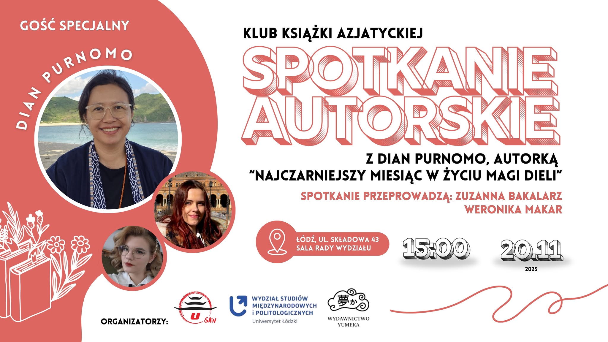 Plakat Klubu Książki Azjatyckiej zapowiadający spotkanie autorskie z Dian Purnomo, autorką powieści „Najczarniejszy miesiąc w życiu Magi Dieli”. Spotkanie poprowadzą Zuzanna Bakalarz i Weronika Makar. Wydarzenie odbędzie się 20 listopada 2025 roku o godz. 15:00 w sali Rady Wydziału przy ul. Składowej 43 w Łodzi. Plakat Klubu Książki Azjatyckiej zapowiadający spotkanie autorskie z Dian Purnomo, autorką powieści „Najczarniejszy miesiąc w życiu Magi Dieli”. Spotkanie poprowadzą Zuzanna Bakalarz i Weronika Makar. Wydarzenie odbędzie się 20 listopada 2025 roku o godz. 15:00 w sali Rady Wydziału przy ul. Składowej 43 w Łodzi.