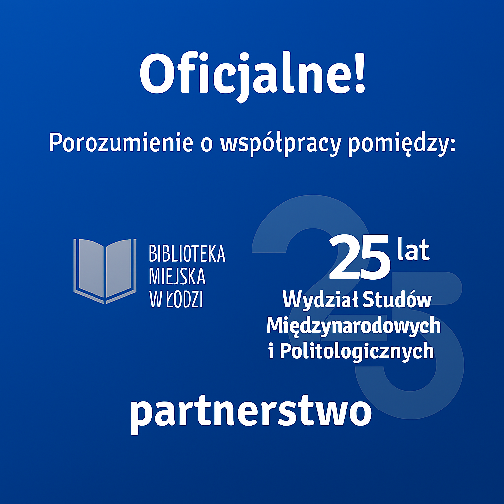 Grafika promująca oficjalne partnerstwo pomiędzy Biblioteką Miejską w Łodzi a Wydziałem Studiów Międzynarodowych i Politologicznych Uniwersytetu Łódzkiego. Na niebieskim tle widnieje napis ‘Oficjalne! Porozumienie o współpracy pomiędzy:’, obok logo Biblioteki Miejskiej w Łodzi z ikoną otwartej książki, pod którą znajduje się nazwa instytucji. Po prawej stronie widnieje logotyp 25-lecia Wydziału, z dużą, półprzezroczystą liczbą ‘25’ i nazwą wydziału. Na dole grafiki znajduje się napis ‘partnerstwo’.