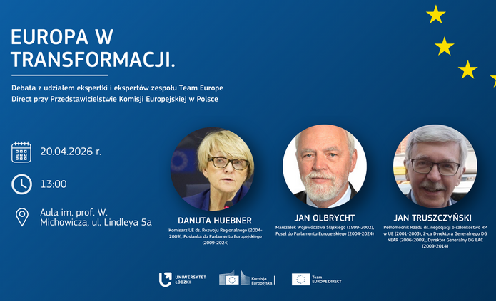 Plakat wydarzenia „Europa w transformacji”. Na niebieskim tle z żółtymi gwiazdami nawiązującymi do flagi UE znajdują się zdjęcia trzech prelegentów: Danuty Hübner, Jana Olbrychta i Jana Truszczyńskiego, wraz z ich funkcjami i pełnionymi wcześniej stanowiskami. Poniżej umieszczono informacje o dacie i miejscu debaty: 20 kwietnia 2026 r., godz. 13:00, Aula im. prof. W. Michowicza, ul. Lindleya 5a. Na dole widoczne są logotypy Uniwersytetu Łódzkiego, Komisji Europejskiej i Team Europe Direct.