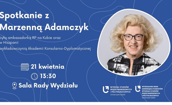 Plakat zapowiadający spotkanie z Marzenną Adamczyk, byłą ambasadorką RP na Kubie i w Hiszpanii oraz wykładowczynią Akademii Konsularno‑Dyplomatycznej. Niebieskie tło z abstrakcyjnymi, falistymi liniami. Po prawej stronie portret Marzenny Adamczyk. Po lewej białe i żółte informacje o wydarzeniu: data 21 kwietnia, godzina 13:30, miejsce – Sala Rady Wydziału. Na dole nazwy organizatorów: Wydział Studiów Międzynarodowych i Politologicznych Uniwersytetu Łódzkiego oraz Wydziałowa Rada Samorządu Studentów