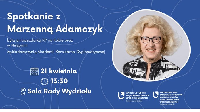 Plakat zapowiadający spotkanie z Marzenną Adamczyk, byłą ambasadorką RP na Kubie i w Hiszpanii oraz wykładowczynią Akademii Konsularno‑Dyplomatycznej. Niebieskie tło z abstrakcyjnymi, falistymi liniami. Po prawej stronie portret Marzenny Adamczyk. Po lewej białe i żółte informacje o wydarzeniu: data 21 kwietnia, godzina 13:30, miejsce – Sala Rady Wydziału. Na dole nazwy organizatorów: Wydział Studiów Międzynarodowych i Politologicznych Uniwersytetu Łódzkiego oraz Wydziałowa Rada Samorządu Studentów