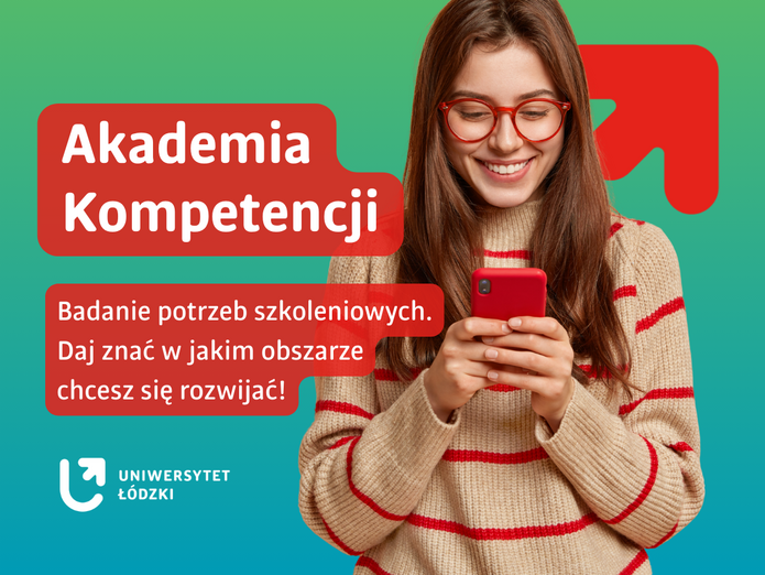 Grafika informacyjna na zielonym tle. Po prawej stronie widoczna jest młoda kobieta w okularach, z długimi włosami, ubrana w jasny sweter w czerwone paski, trzymająca w dłoniach czerwony smartfon i uśmiechająca się podczas korzystania z niego. Po lewej stronie umieszczono czerwone, zaokrąglone pola tekstowe z białymi napisami: „Akademia Kompetencji” oraz „Badanie potrzeb szkoleniowych. Daj znać w jakim obszarze chcesz się rozwijać!”. W tle widoczny jest czerwony symbol strzałki skierowanej w górę. W lewym dolnym rogu znajduje się logo Uniwersytetu Łódzkiego.